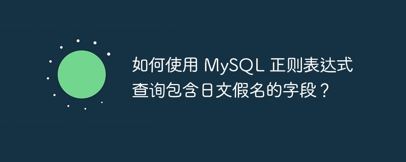 如何使用 MySQL 正则表达式查询包含日文假名的字段？