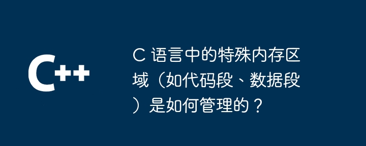 C 语言中的特殊内存区域（如代码段、数据段）是如何管理的？