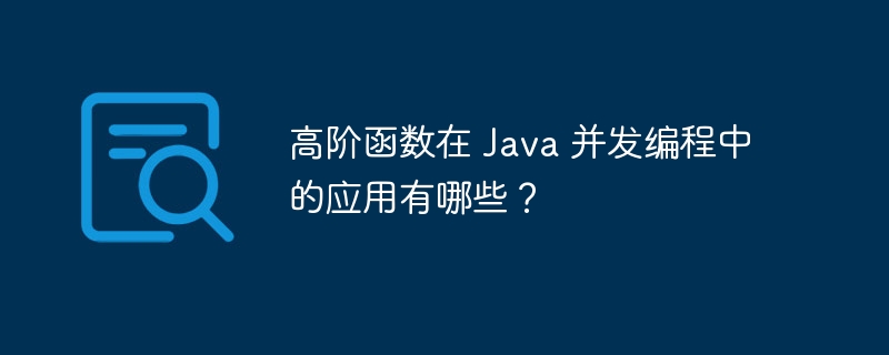 高阶函数在 Java 并发编程中的应用有哪些？