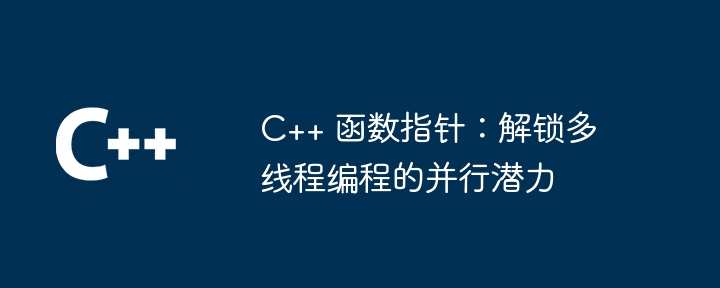 C++ 函数指针：解锁多线程编程的并行潜力