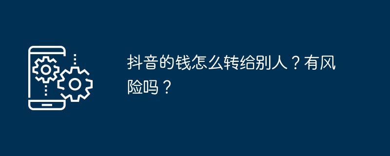 抖音的钱怎么转给别人？有风险吗？