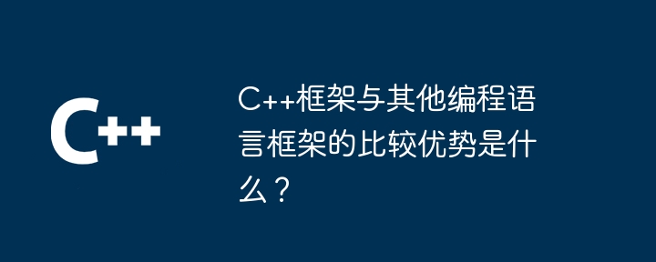 C++框架与其他编程语言框架的比较优势是什么？