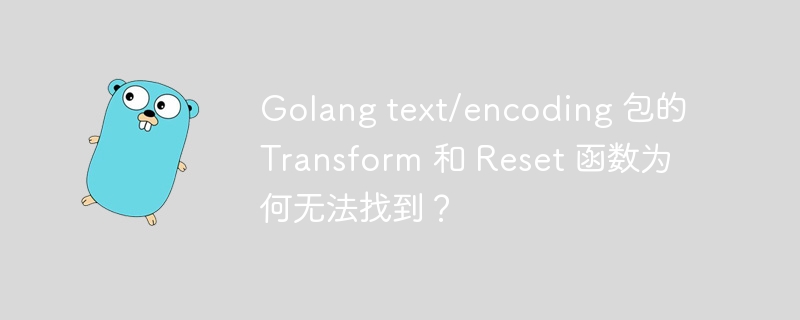 Golang text/encoding 包的 Transform 和 Reset 函数为何无法找到？