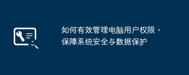 如何有效管理电脑用户权限，保障系统安全与数据保护