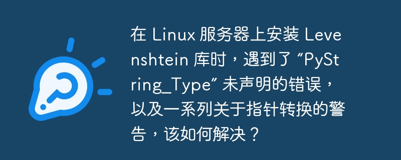 在 Linux 服务器上安装 Levenshtein 库时，遇到了 “PyString_Type” 未声明的错误，以及一系列关于指针转换的警告，该如何解决？