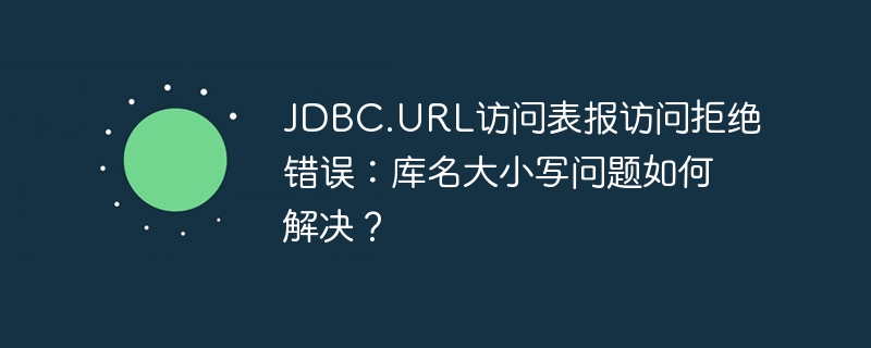 JDBC.URL访问表报访问拒绝错误：库名大小写问题如何解决？