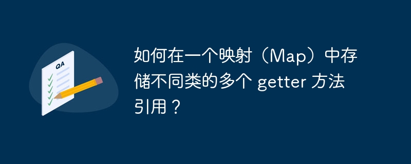 如何在一个映射（Map）中存储不同类的多个 getter 方法引用？