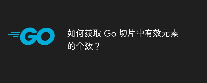 如何获取 Go 切片中有效元素的个数？