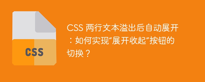 CSS 两行文本溢出后自动展开：如何实现“展开收起”按钮的切换？