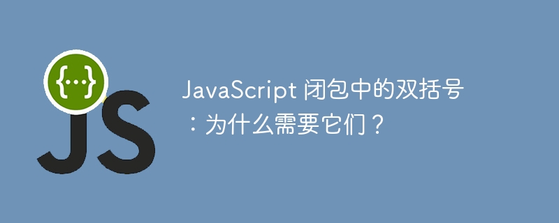 JavaScript 闭包中的双括号：为什么需要它们？