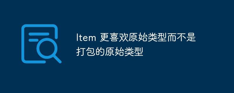 Item 更喜欢原始类型而不是打包的原始类型