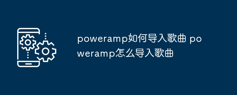 poweramp如何导入歌曲 poweramp怎么导入歌曲