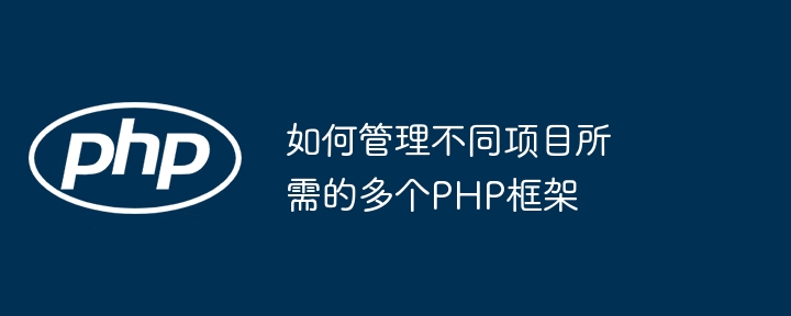 如何管理不同项目所需的多个PHP框架