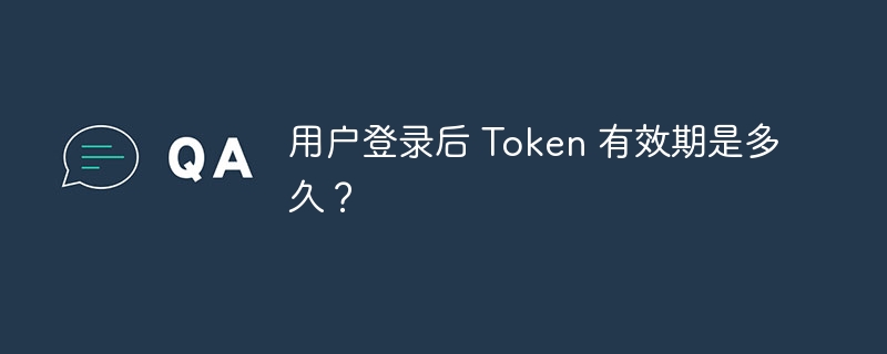 用户登录后 Token 有效期是多久？