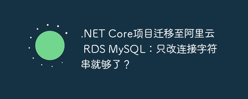 .NET Core项目迁移至阿里云 RDS MySQL：只改连接字符串就够了？