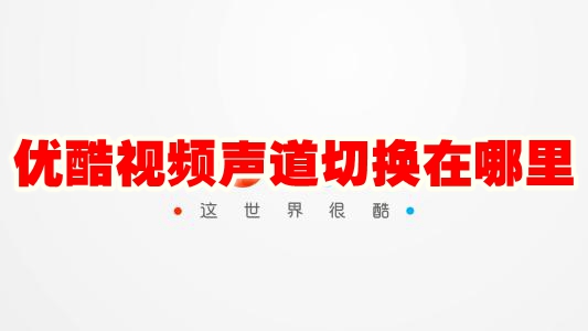 优酷视频声道切换在哪里 优酷视频声道切换方法