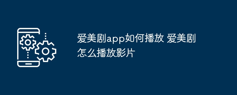 爱美剧app如何播放 爱美剧怎么播放影片