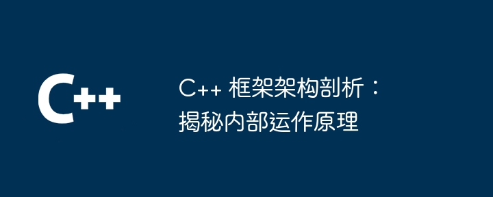 C++ 框架架构剖析：揭秘内部运作原理