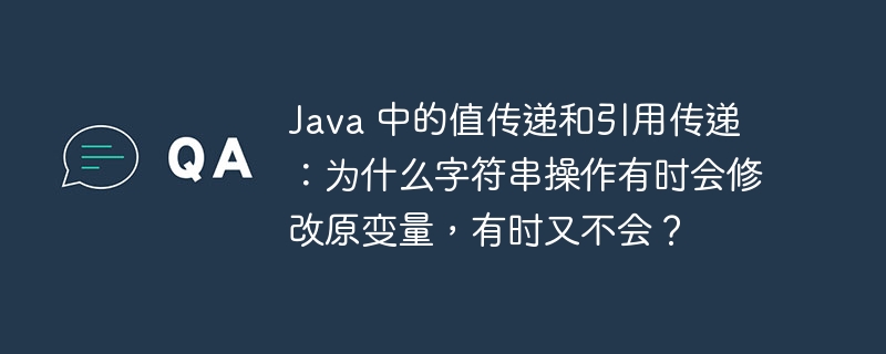 Java 中的值传递和引用传递：为什么字符串操作有时会修改原变量，有时又不会？ 
