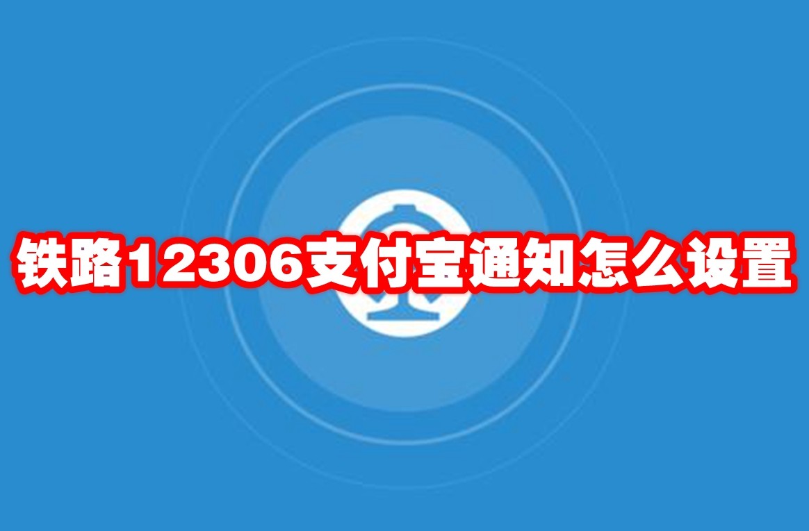 铁路12306支付宝通知怎么设置 铁路12306支付宝通知设置方法