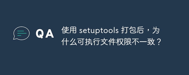 使用 setuptools 打包后，为什么可执行文件权限不一致？