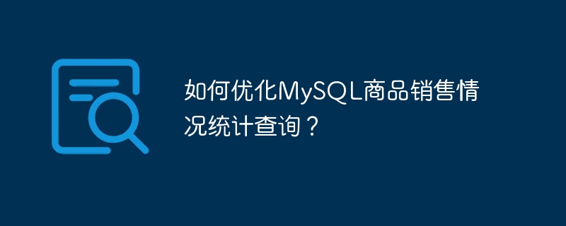 如何优化MySQL商品销售情况统计查询？