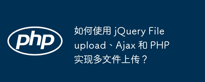 如何使用 jQuery Fileupload、Ajax 和 PHP 实现多文件上传？