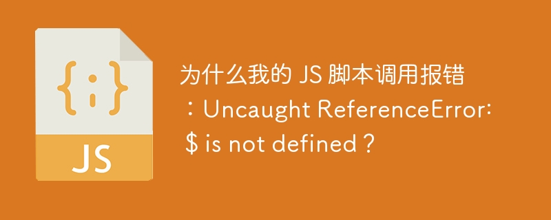 为什么我的 JS 脚本调用报错：Uncaught ReferenceError: $ is not defined？