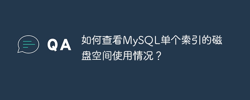 如何查看MySQL单个索引的磁盘空间使用情况？