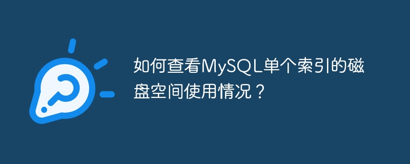 如何查看MySQL单个索引的磁盘空间使用情况？