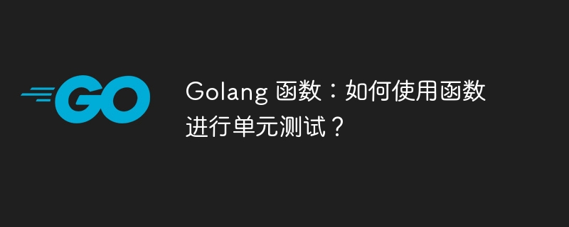 Golang 函数：如何使用函数进行单元测试？