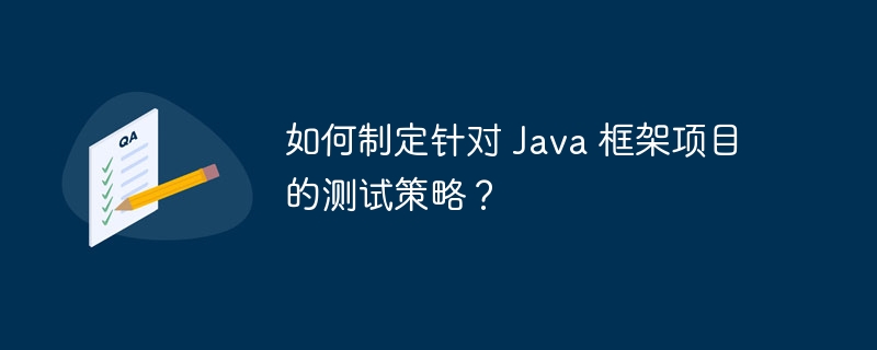 如何制定针对 Java 框架项目的测试策略？