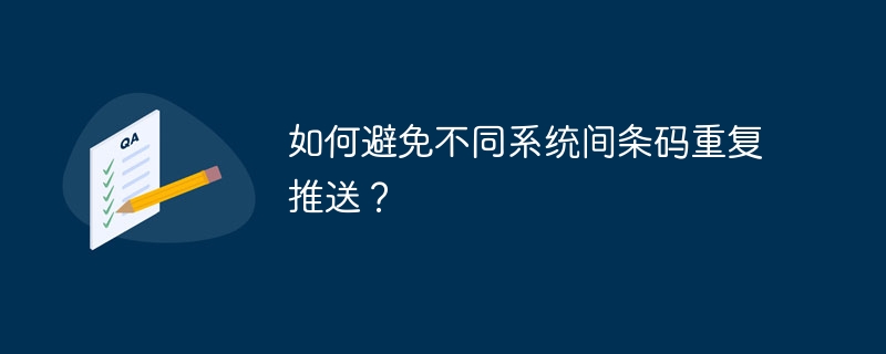 如何避免不同系统间条码重复推送？