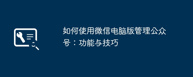 如何使用微信电脑版管理公众号：功能与技巧