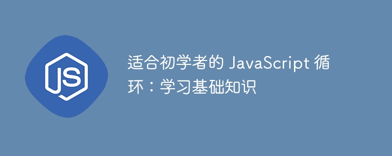 适合初学者的 JavaScript 循环：学习基础知识