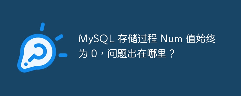 MySQL 存储过程 Num 值始终为 0，问题出在哪里？