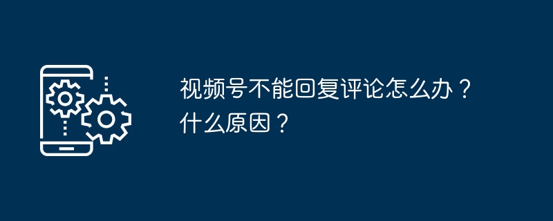 视频号不能回复评论怎么办？什么原因？