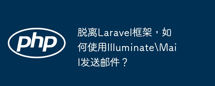 脱离Laravel框架，如何使用IlluminateMail发送邮件？