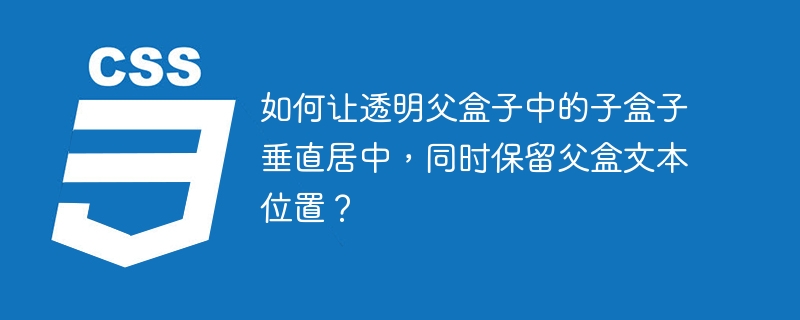 如何让透明父盒子中的子盒子垂直居中，同时保留父盒文本位置？ 
