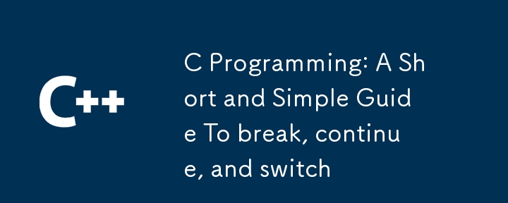 C Programming: A Short and Simple Guide To break, continue, and switch