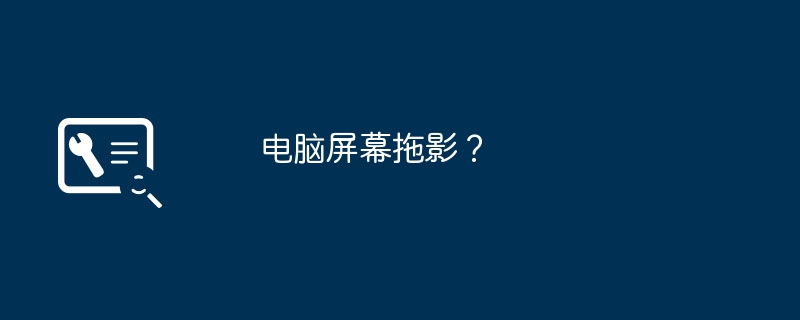 电脑屏幕拖影？