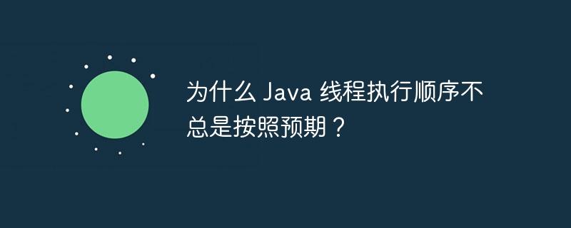 为什么 Java 线程执行顺序不总是按照预期？