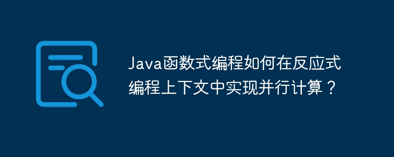 Java函数式编程如何在反应式编程上下文中实现并行计算？