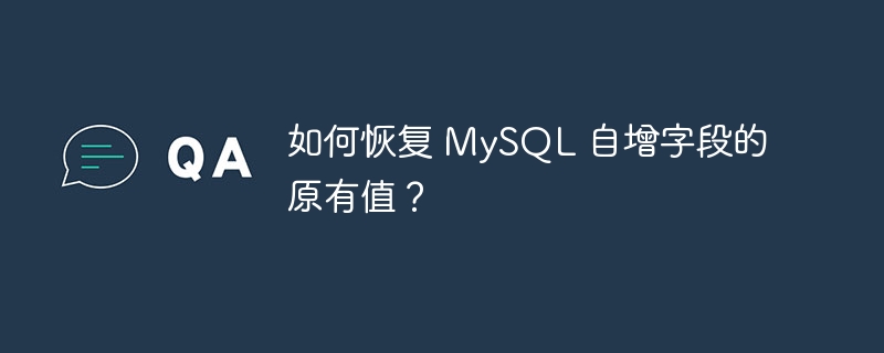 如何恢复 MySQL 自增字段的原有值？