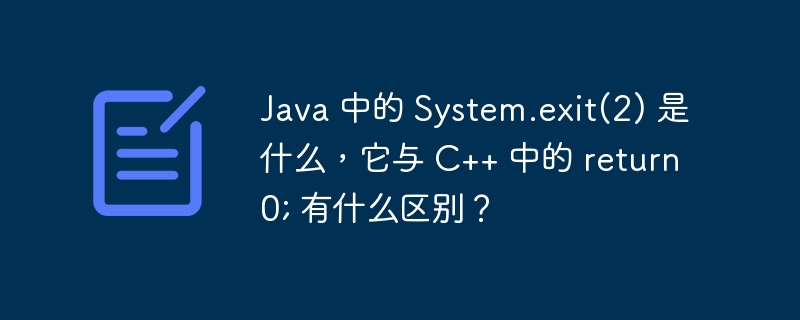 Java 中的 System.exit(2) 是什么，它与 C++ 中的 return 0; 有什么区别？ 
