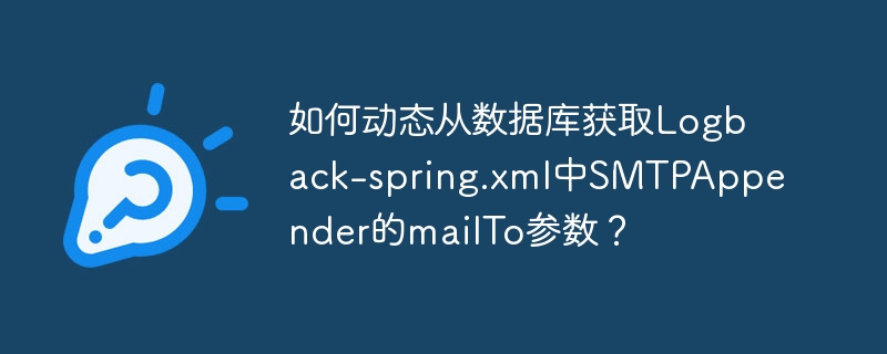 如何动态从数据库获取Logback-spring.xml中SMTPAppender的mailTo参数？