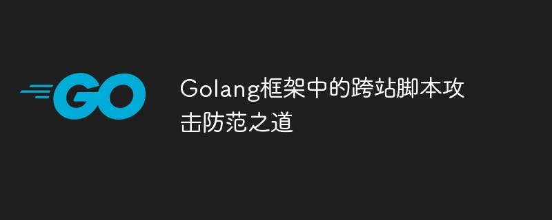 Golang框架中的跨站脚本攻击防范之道