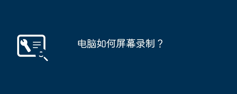 电脑如何屏幕录制？