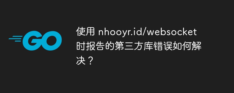 使用 nhooyr.id/websocket 时报告的第三方库错误如何解决？