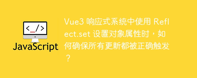 Vue3 响应式系统中使用 Reflect.set 设置对象属性时，如何确保所有更新都被正确触发？